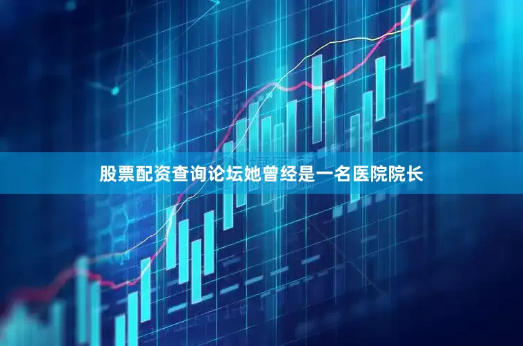 股票配资查询论坛她曾经是一名医院院长