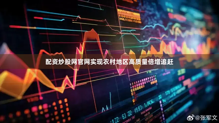 配资炒股网官网实现农村地区高质量倍增追赶