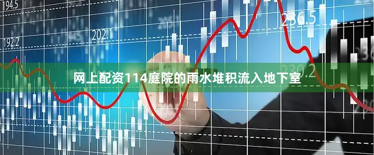 网上配资114庭院的雨水堆积流入地下室