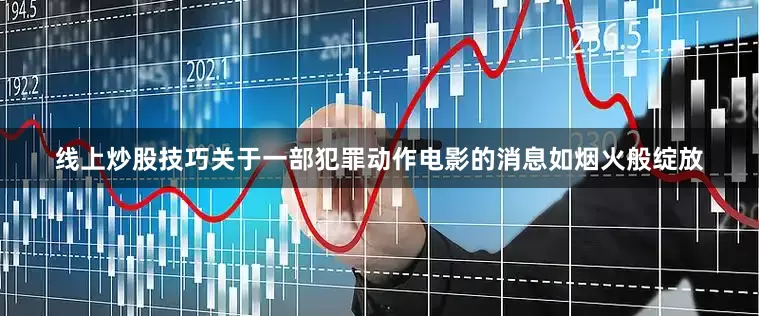 线上炒股技巧关于一部犯罪动作电影的消息如烟火般绽放