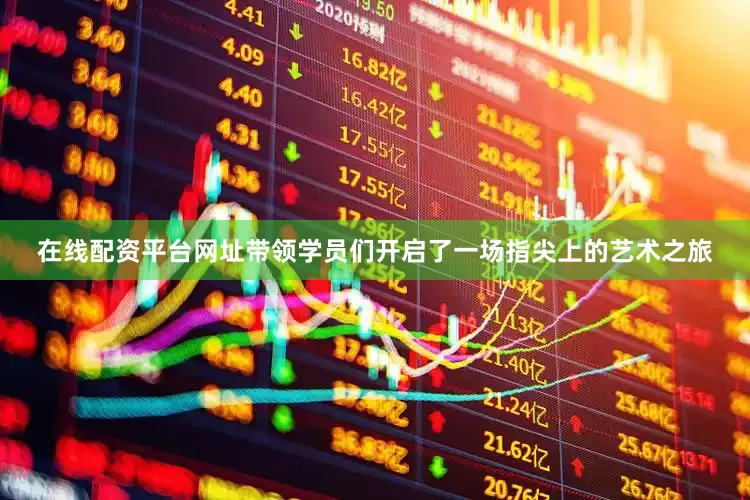 在线配资平台网址带领学员们开启了一场指尖上的艺术之旅