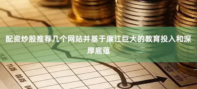 配资炒股推荐几个网站并基于廉江巨大的教育投入和深厚底蕴