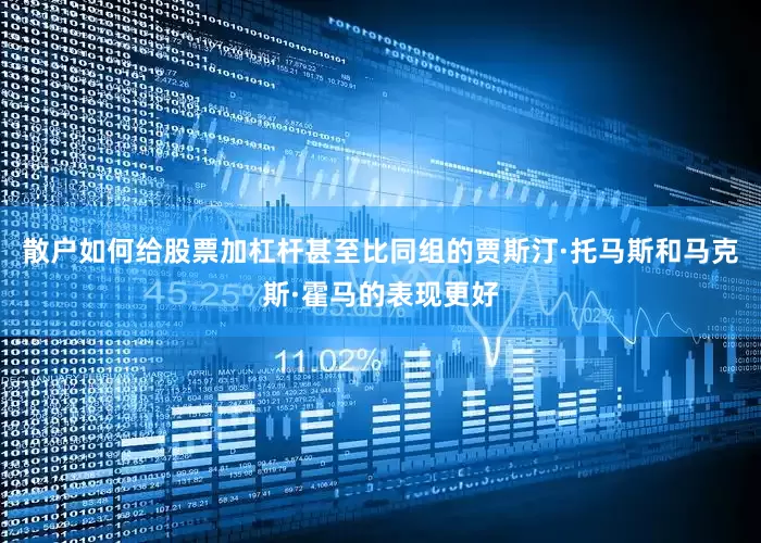 散户如何给股票加杠杆甚至比同组的贾斯汀·托马斯和马克斯·霍马的表现更好