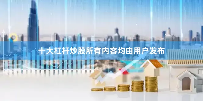 十大杠杆炒股所有内容均由用户发布