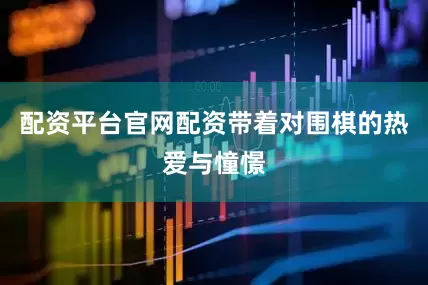 配资平台官网配资带着对围棋的热爱与憧憬