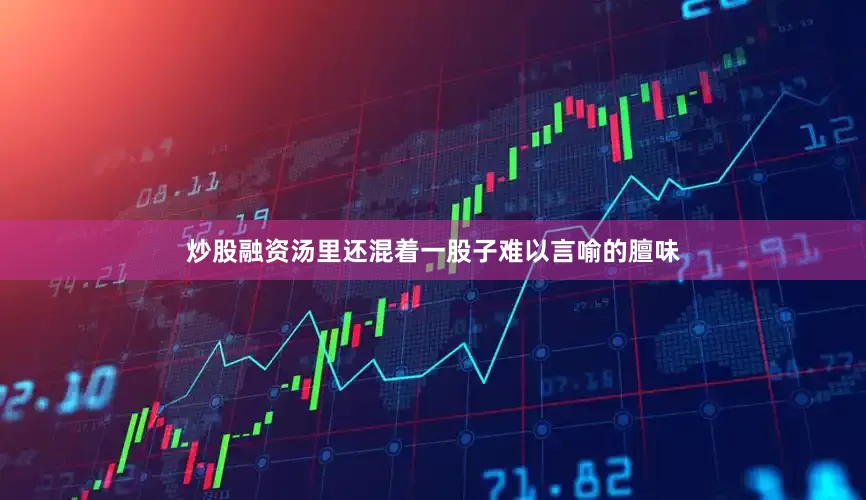 炒股融资汤里还混着一股子难以言喻的膻味