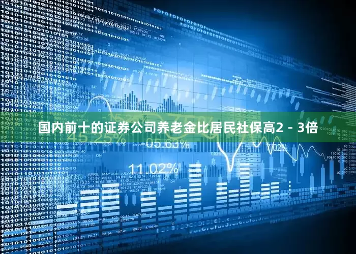国内前十的证券公司养老金比居民社保高2 - 3倍