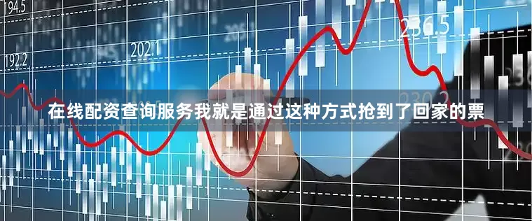 在线配资查询服务我就是通过这种方式抢到了回家的票