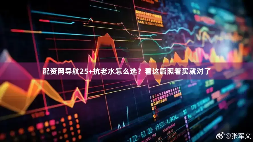 配资网导航25+抗老水怎么选？看这篇照着买就对了