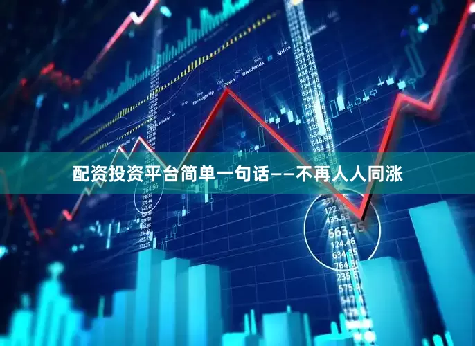 配资投资平台简单一句话——不再人人同涨